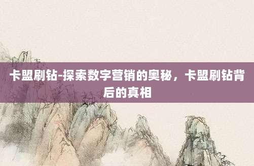 卡盟刷钻-探索数字营销的奥秘,卡盟刷钻背后的真相