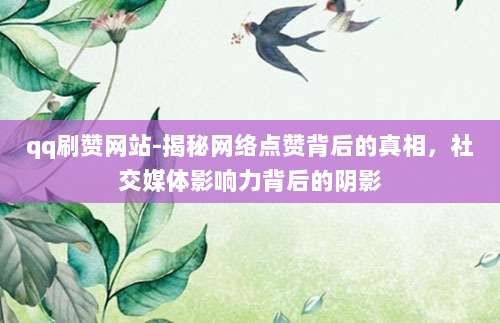 qq刷赞网站-揭秘网络点赞背后的真相,社交媒体影响力背后的阴影
