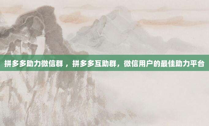 拼多多助力微信群 ,拼多多互助群,微信用户的最佳助力平台
