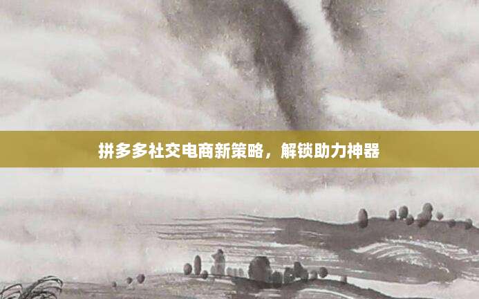 拼多多社交电商新策略,解锁助力神器
