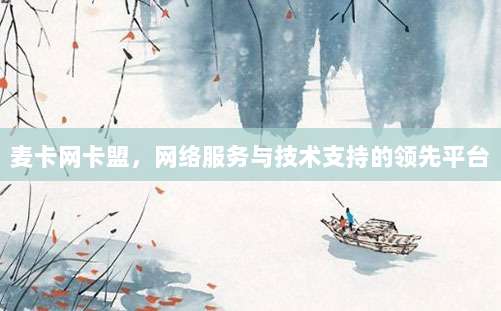 麦卡网卡盟,网络服务与技术支持的领先平台