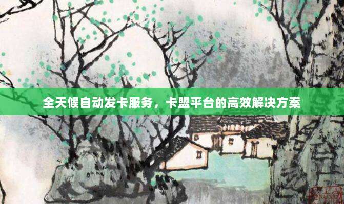 全天候自动发卡服务,卡盟平台的高效解决方案