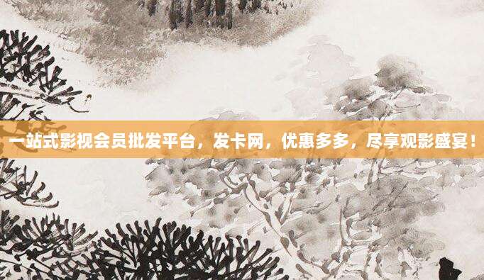 一站式影视会员批发平台,发卡网,优惠多多,尽享观影盛宴!