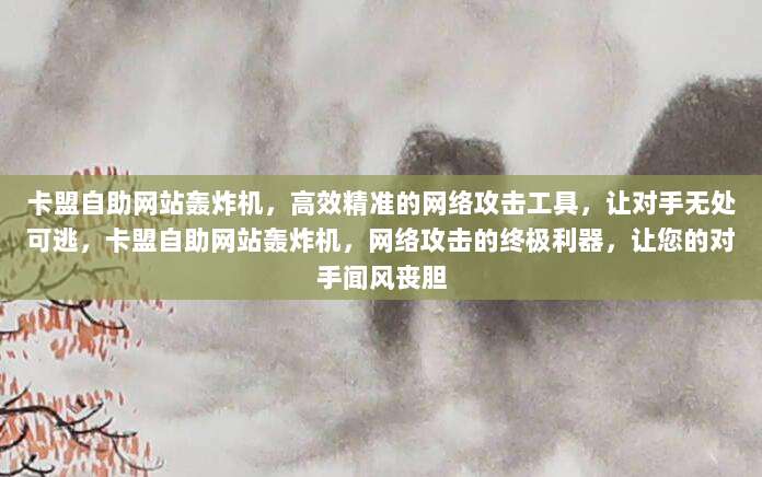 卡盟自助网站轰炸机,高效精准的网络攻击工具,让对手无处可逃,卡盟自助网站轰炸机,网络攻击的终极利器,让您的对手闻风丧胆