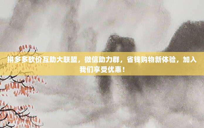 拼多多砍价互助大联盟,微信助力群,省钱购物新体验,加入我们享受优惠!