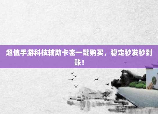 超值手游科技辅助卡密一键购买,稳定秒发秒到账!