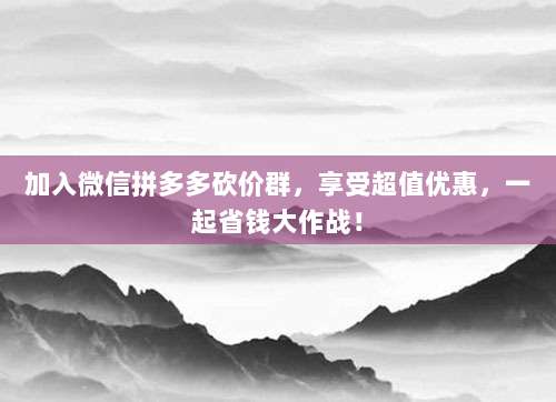 加入微信拼多多砍价群,享受超值优惠,一起省钱大作战!