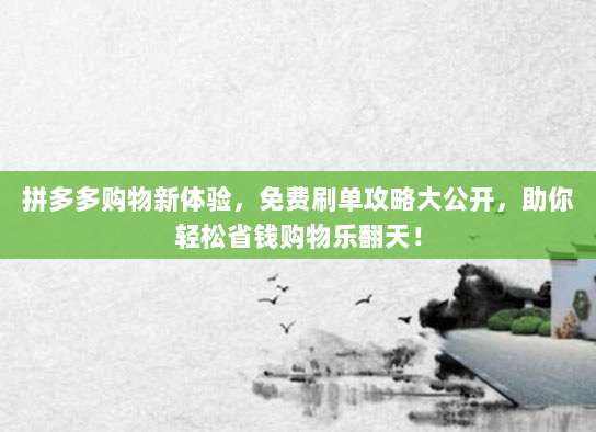 拼多多购物新体验,免费刷单攻略大公开,助你轻松省钱购物乐翻天!