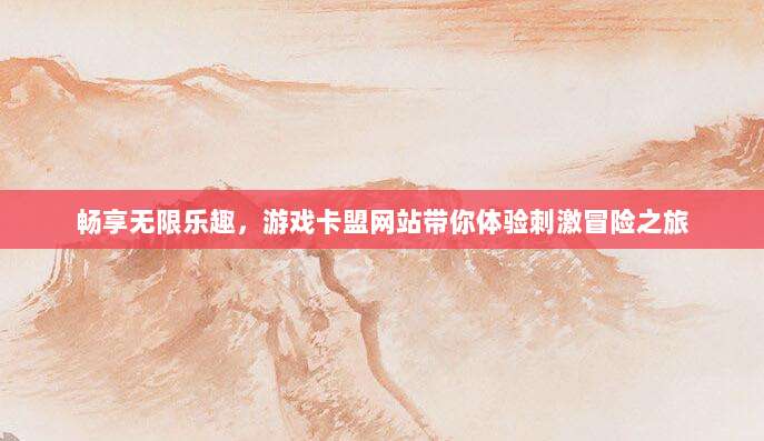 畅享无限乐趣,游戏卡盟网站带你体验刺激冒险之旅