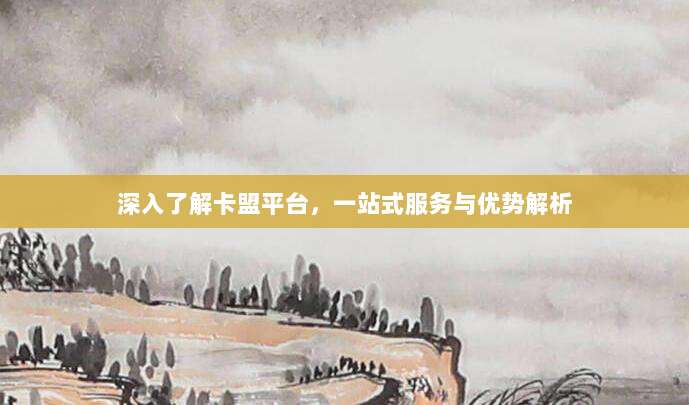 深入了解卡盟平台,一站式服务与优势解析