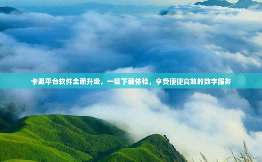 卡盟平台软件全面升级,一键下载体验,享受便捷高效的数字服务