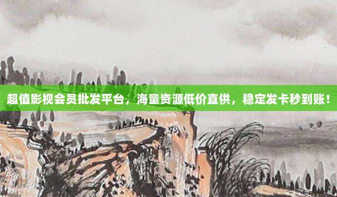 超值影视会员批发平台,海量资源低价直供,稳定发卡秒到账!