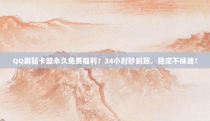 QQ刷钻卡盟永久免费福利!24小时秒到账,稳定不掉线!