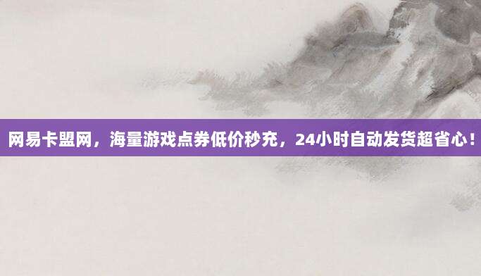 网易卡盟网,海量游戏点券低价秒充,24小时自动发货超省心!