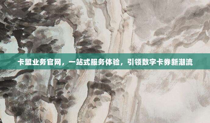 卡盟业务官网,一站式服务体验,引领数字卡券新潮流
