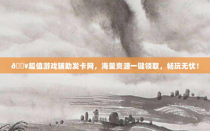 🔥超值游戏辅助发卡网,海量资源一键领取,畅玩无忧!