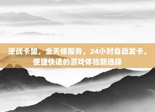逆战卡盟,全天候服务,24小时自动发卡,便捷快速的游戏体验新选择