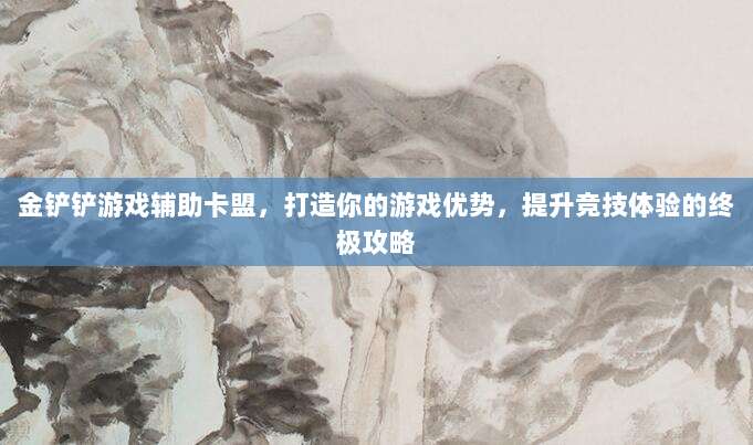 金铲铲游戏辅助卡盟,打造你的游戏优势,提升竞技体验的终极攻略