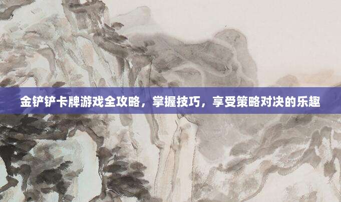 金铲铲卡牌游戏全攻略,掌握技巧,享受策略对决的乐趣
