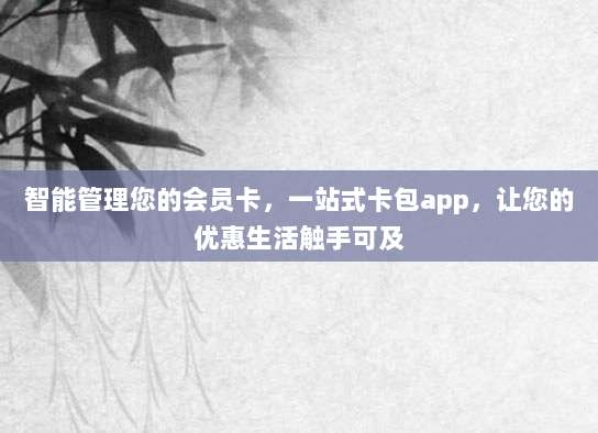 智能管理您的会员卡,一站式卡包app,让您的优惠生活触手可及
