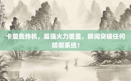 卡盟轰炸机,超强火力覆盖,瞬间突破任何防御系统!