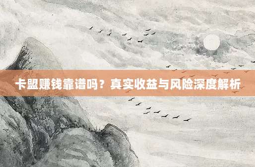 卡盟赚钱靠谱吗?真实收益与风险深度解析