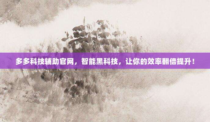 多多科技辅助官网,智能黑科技,让你的效率翻倍提升!