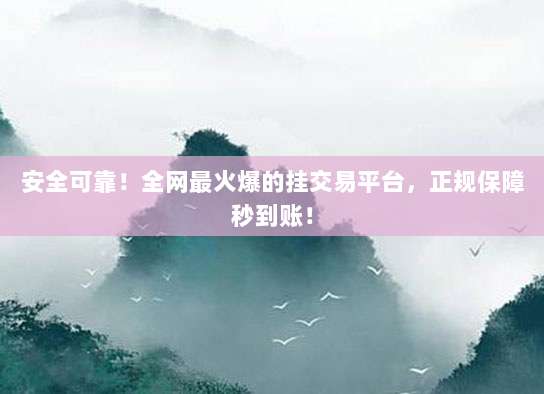 安全可靠!全网最火爆的挂交易平台,正规保障秒到账!