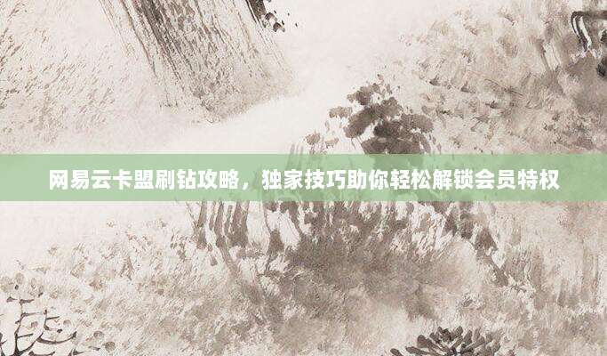 网易云卡盟刷钻攻略,独家技巧助你轻松解锁会员特权