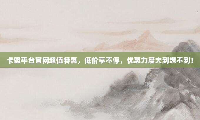卡盟平台官网超值特惠,低价享不停,优惠力度大到想不到!