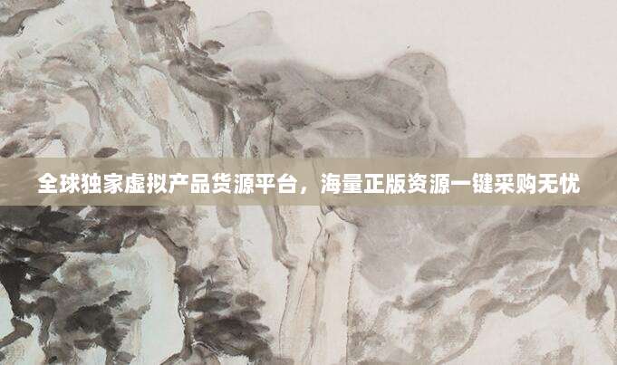 全球独家虚拟产品货源平台,海量正版资源一键采购无忧