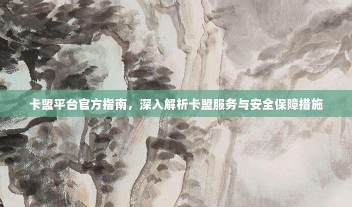 卡盟平台官方指南,深入解析卡盟服务与安全保障措施