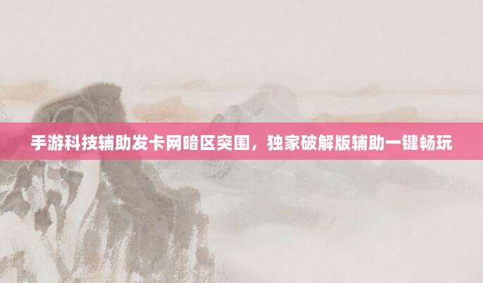 手游科技辅助发卡网暗区突围,独家破解版辅助一键畅玩