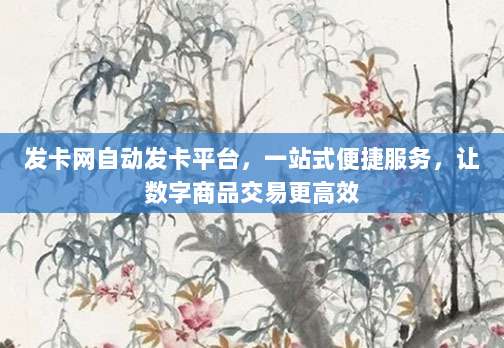 发卡网自动发卡平台,一站式便捷服务,让数字商品交易更高效