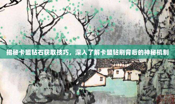 揭秘卡盟钻石获取技巧,深入了解卡盟钻刷背后的神秘机制