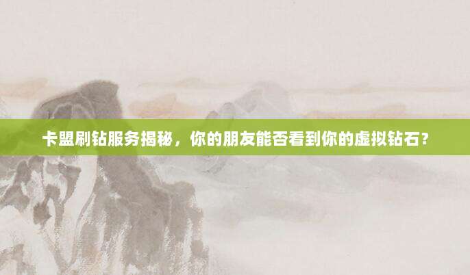 卡盟刷钻服务揭秘,你的朋友能否看到你的虚拟钻石?