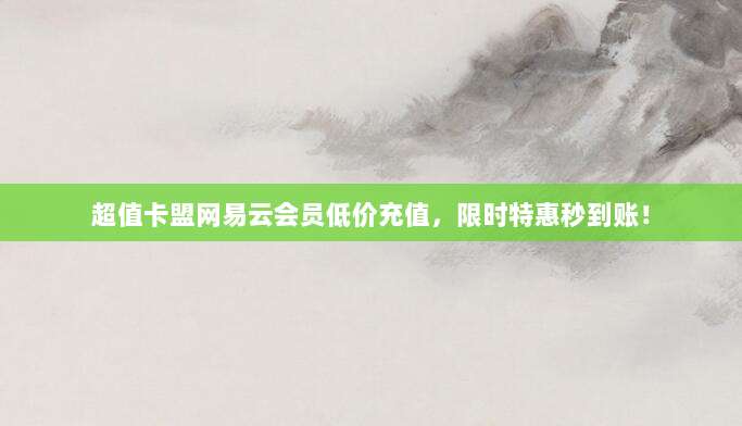 超值卡盟网易云会员低价充值，限时特惠秒到账！