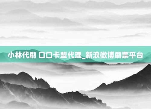 小林代刷 口口卡盟代理_新浪微博刷票平台