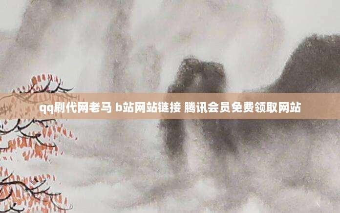 qq刷代网老马 b站网站链接 腾讯会员免费领取网站
