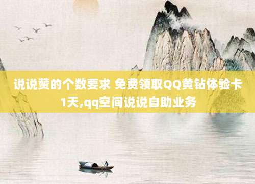 说说赞的个数要求 免费领取QQ黄钻体验卡1天,qq空间说说自助业务